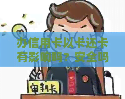 办信用卡以卡还卡有影响吗？安全吗？办信用卡以卡办卡有什么坏处？