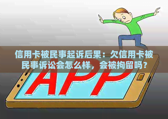 信用卡被民事起诉后果：欠信用卡被民事诉讼会怎么样，会被拘留吗？