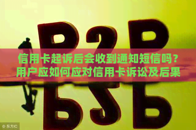 信用卡起诉后会收到通知短信吗？用户应如何应对信用卡诉讼及后果？