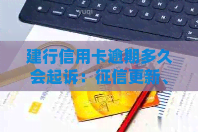 建行信用卡逾期多久会起诉：更新、家人联系与起诉成功的关键时间节点