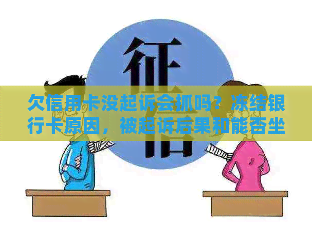 欠信用卡没起诉会抓吗？冻结银行卡原因，被起诉后果和能否坐飞机等解答