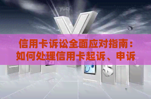 信用卡诉讼全面应对指南：如何处理信用卡起诉、申诉以及预防策略