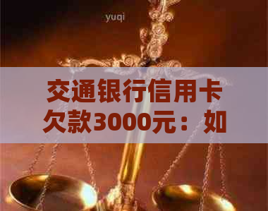 交通银行信用卡欠款3000元：如何妥善处理诉讼问题和解决还款困境