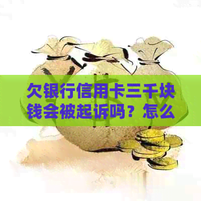 欠银行信用卡三千块钱会被起诉吗？怎么办？后果是什么？法院会受理吗？