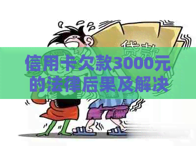 信用卡欠款3000元的法律后果及解决方法：起诉、协商与还款建议全解析