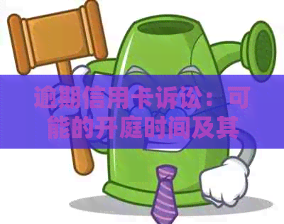 逾期信用卡诉讼：可能的开庭时间及其影响因素探究