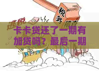 卡卡贷还了一期有加贷吗？最后一期还清后还可以再贷吗？