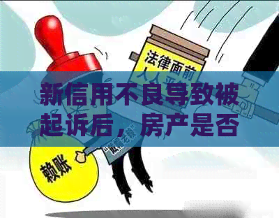 新信用不良导致被起诉后，房产是否会受到查封或冻结？