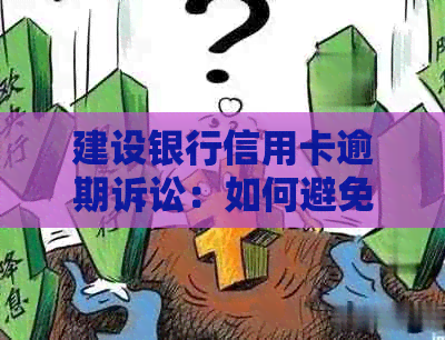 建设银行信用卡逾期诉讼：如何避免不必要的麻烦与损失？