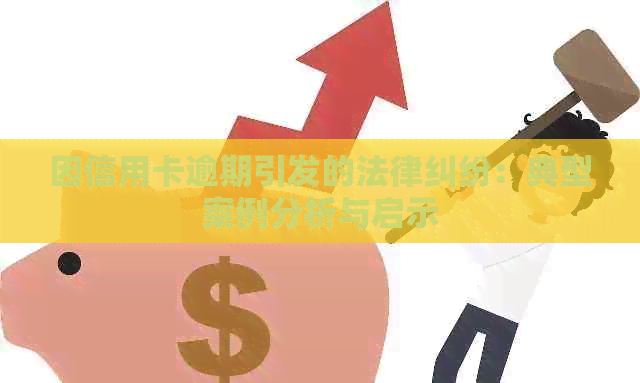 因信用卡逾期引发的法律纠纷：典型案例分析与启示