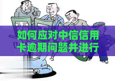 如何应对中信信用卡逾期问题并进行有效申诉？ - 中信银行用卡流程详解