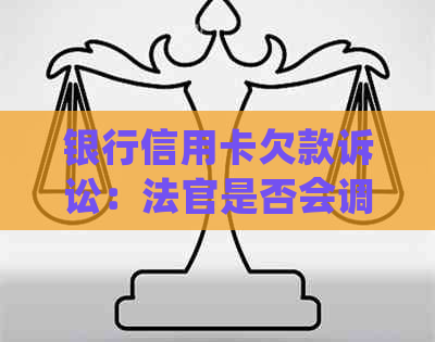 银行信用卡欠款诉讼：法官是否会调解，还款方式如何确定？