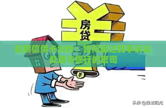 逾期信用卡纠纷：如何通过民事诉讼处理与银行的官司