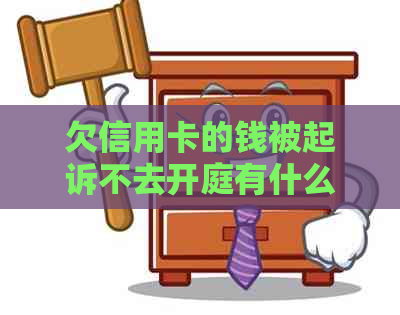 欠信用卡的钱被起诉不去开庭有什么后果：解答你的疑惑