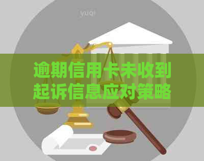 逾期信用卡未收到起诉信息应对策略：如何避免传票、处理流程详解