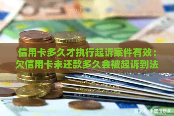 信用卡多久才执行起诉案件有效：欠信用卡未还款多久会被起诉到法院？