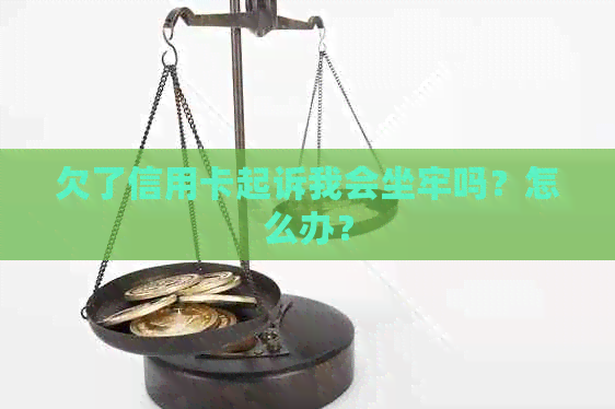 欠了信用卡起诉我会坐牢吗？怎么办？