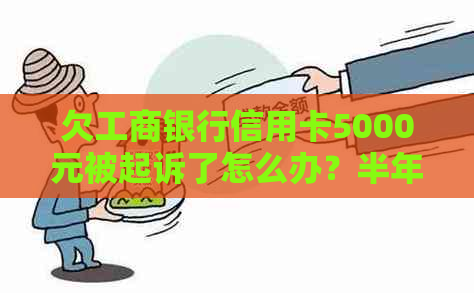 欠工商银行信用卡5000元被起诉了怎么办？半年未还款会有什么后果？