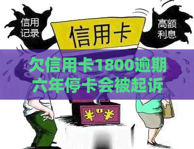 欠信用卡1800逾期六年停卡会被起诉吗？如何还清这笔1800元的欠款？