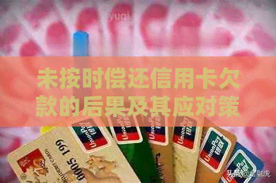 未按时偿还信用卡欠款的后果及其应对策略