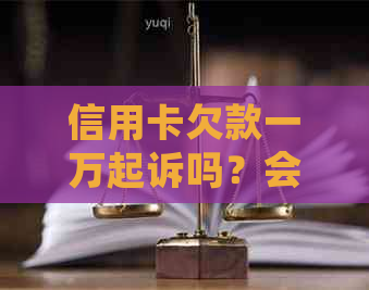 信用卡欠款一万起诉吗？会判刑吗？