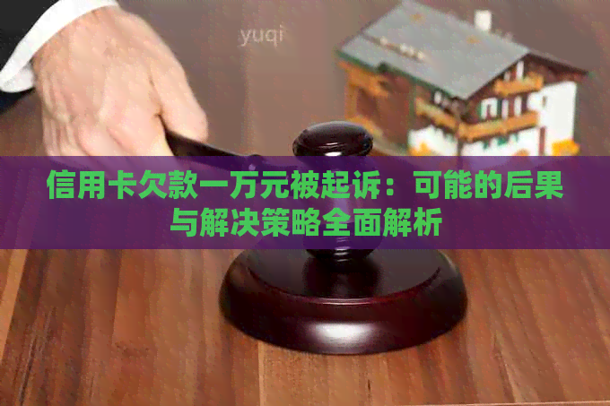 信用卡欠款一万元被起诉：可能的后果与解决策略全面解析