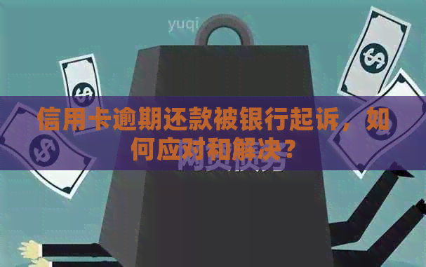 信用卡逾期还款被银行起诉，如何应对和解决？