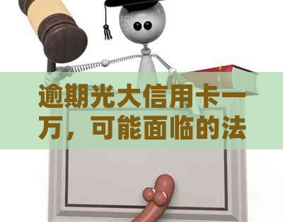 逾期光大信用卡一万，可能面临的法律诉讼与解决办法