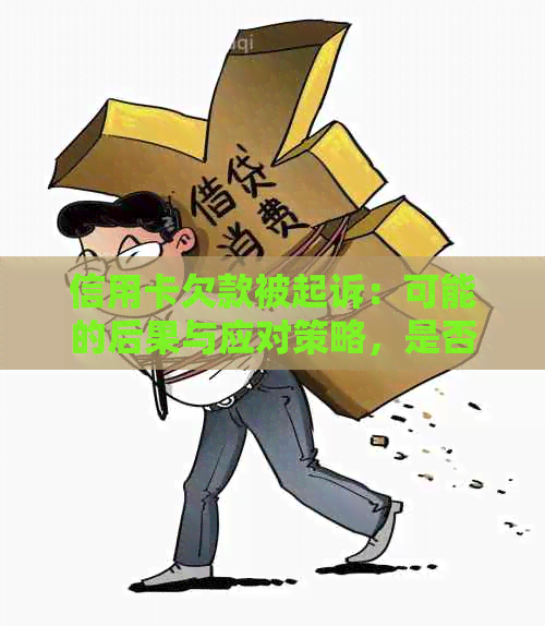 信用卡欠款被起诉：可能的后果与应对策略，是否会面临警察抓捕？