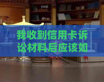 我收到信用卡诉讼材料后应该如何处理？