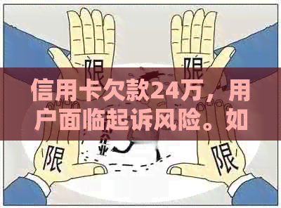 信用卡欠款24万，用户面临起诉风险。如何解决信用卡债务问题？