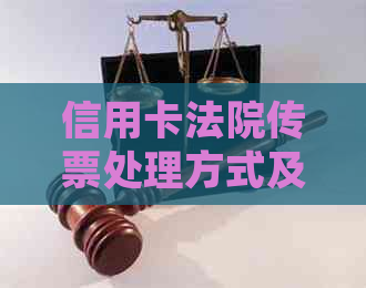 信用卡法院传票处理方式及后果：如何应对？不去开庭会怎样？样本与解答