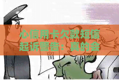 心信用卡欠款短信起诉警告：真的会起诉吗？如何应对？