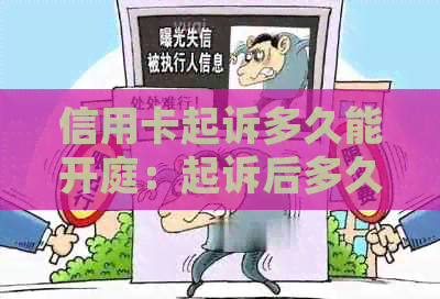 信用卡起诉多久能开庭：起诉后多久能开庭审理，调解和结？