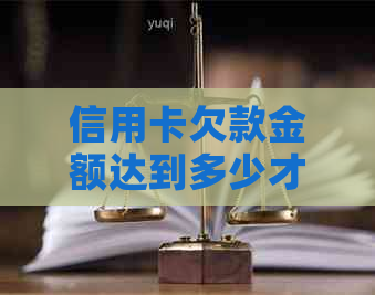 信用卡欠款金额达到多少才能被起诉：一个全面解析