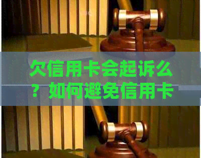 欠信用卡会起诉么？如何避免信用卡欠款引发的法律纠纷？