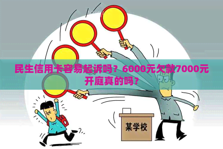 民生信用卡容易起诉吗？6000元欠款7000元开庭真的吗？