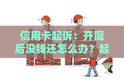 信用卡起诉：开庭后没钱还怎么办？起诉流程、庭前调解及处理方法揭秘