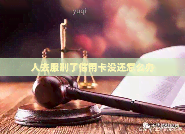 人去服刑了信用卡没还怎么办
