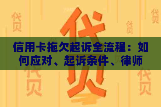 信用卡拖欠起诉全流程：如何应对、起诉条件、律师费用及赔偿解析