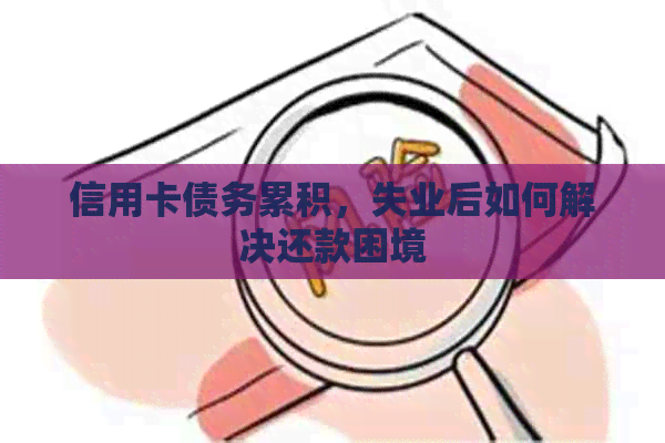 信用卡债务累积，失业后如何解决还款困境