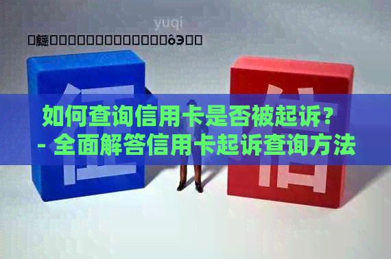 如何查询信用卡是否被起诉？ - 全面解答信用卡起诉查询方法与相关信息