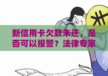 新信用卡欠款未还，是否可以报警？法律专家为您解答