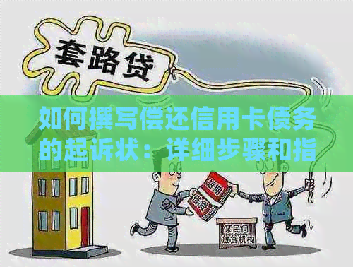 如何撰写偿还信用卡债务的起诉状：详细步骤和指南