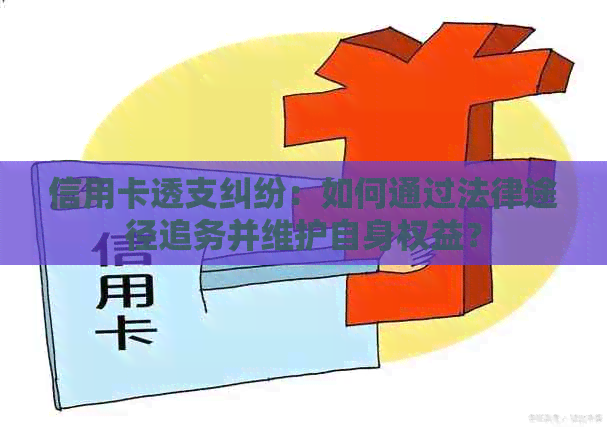 信用卡透支纠纷：如何通过法律途径追务并维护自身权益？