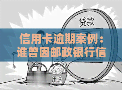 信用卡逾期案例：谁曾因邮政银行信用卡被告上法庭？