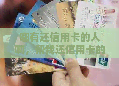 哪有还信用卡的人啊，帮我还信用卡的人工客服和人员在哪？