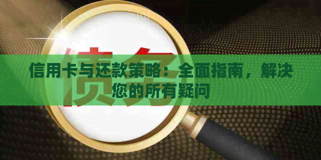 信用卡与还款策略：全面指南，解决您的所有疑问