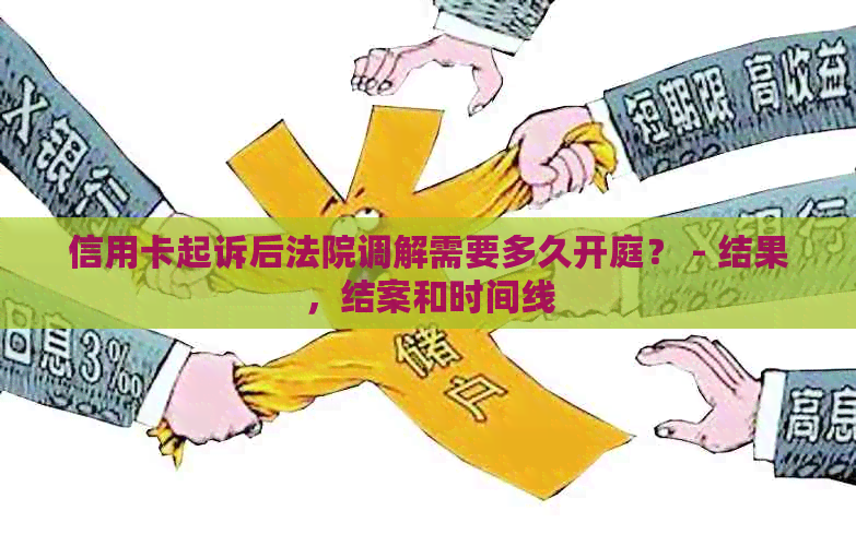 信用卡起诉后法院调解需要多久开庭？ - 结果，结案和时间线