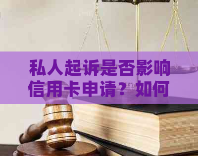 私人起诉是否影响信用卡申请？如何解决信用卡申请问题？